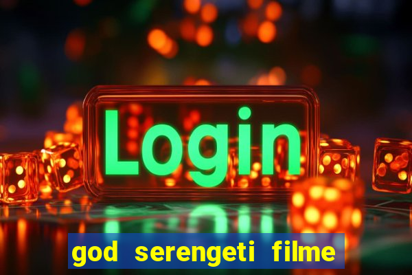 god serengeti filme completo dublado online