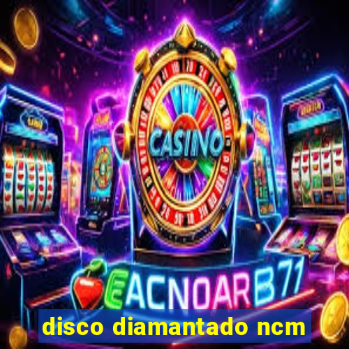 disco diamantado ncm