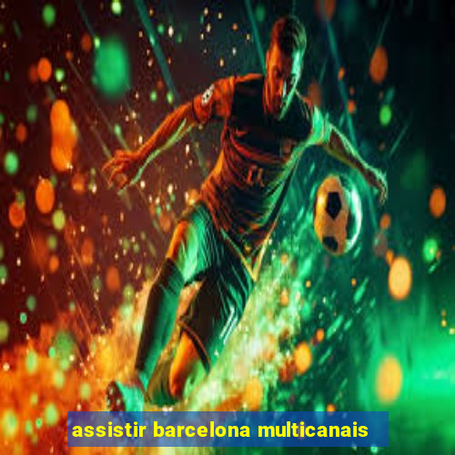 assistir barcelona multicanais