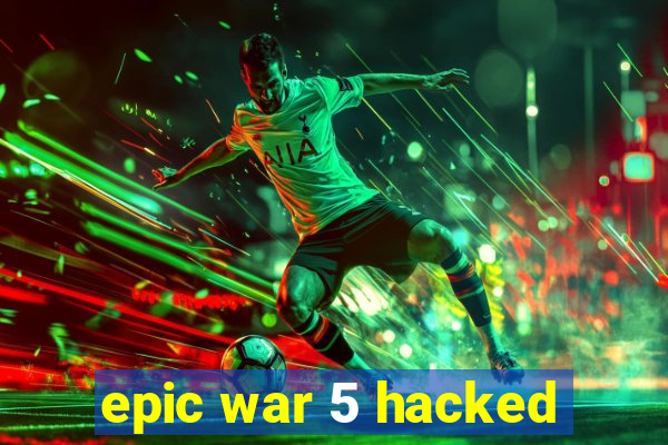 epic war 5 hacked