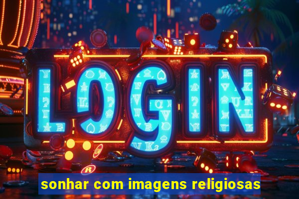 sonhar com imagens religiosas