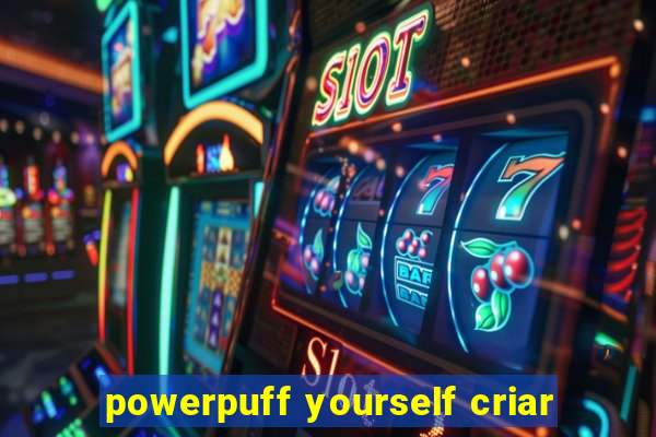 powerpuff yourself criar