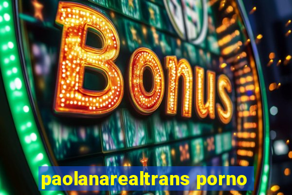 paolanarealtrans porno