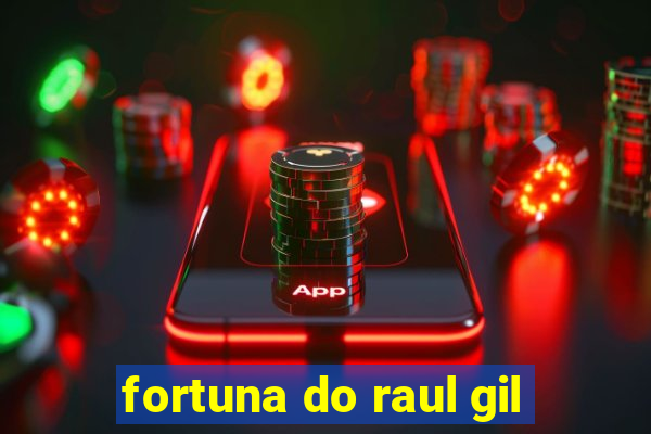 fortuna do raul gil