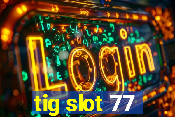 tig slot 77