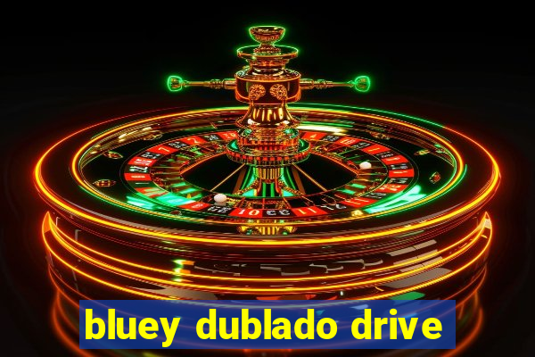 bluey dublado drive