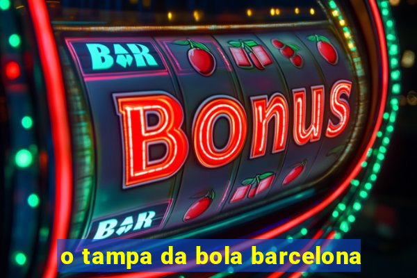 o tampa da bola barcelona