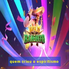 quem criou o espiritismo