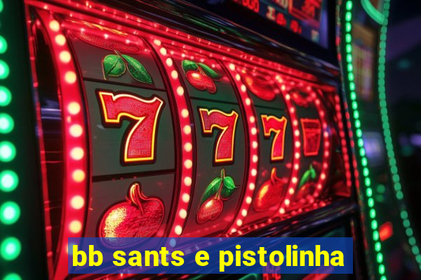 bb sants e pistolinha