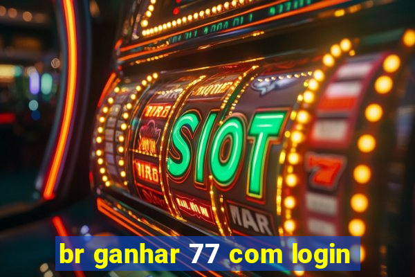 br ganhar 77 com login