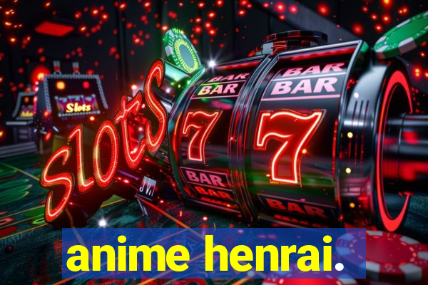 anime henrai.