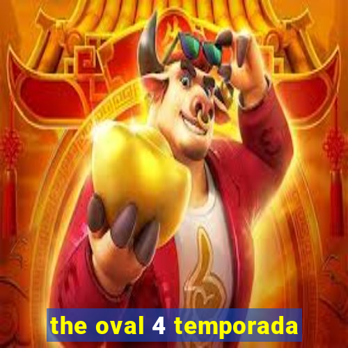 the oval 4 temporada