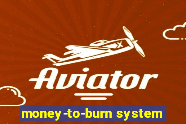 money-to-burn system