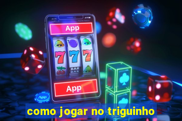 como jogar no triguinho