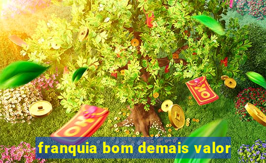 franquia bom demais valor