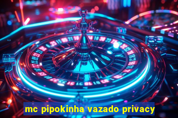 mc pipokinha vazado privacy