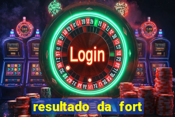 resultado da fort de hoje