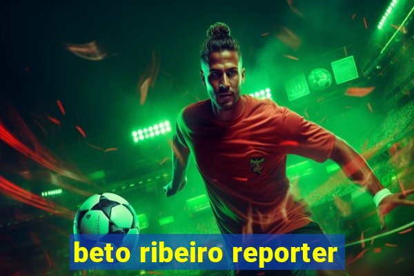 beto ribeiro reporter