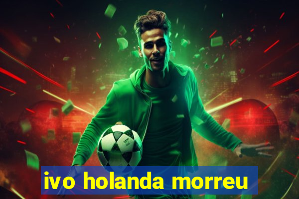 ivo holanda morreu