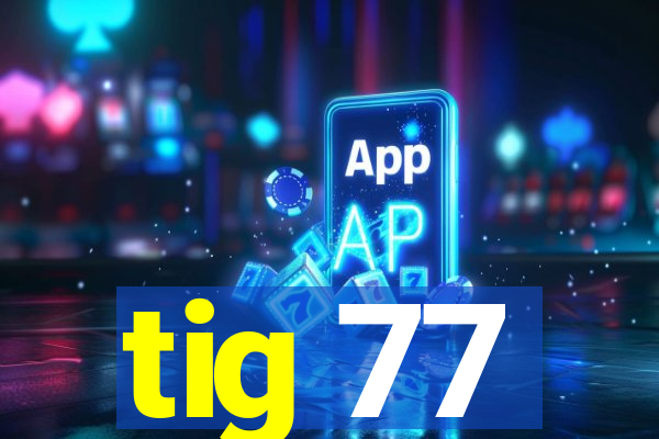 tig 77