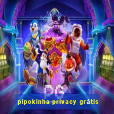 pipokinha privacy grátis