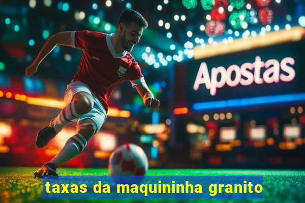 taxas da maquininha granito