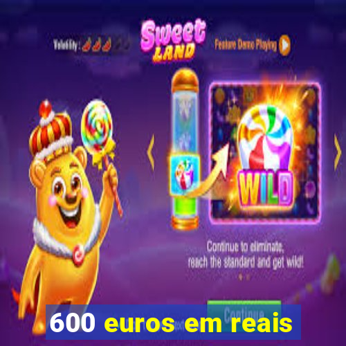 600 euros em reais