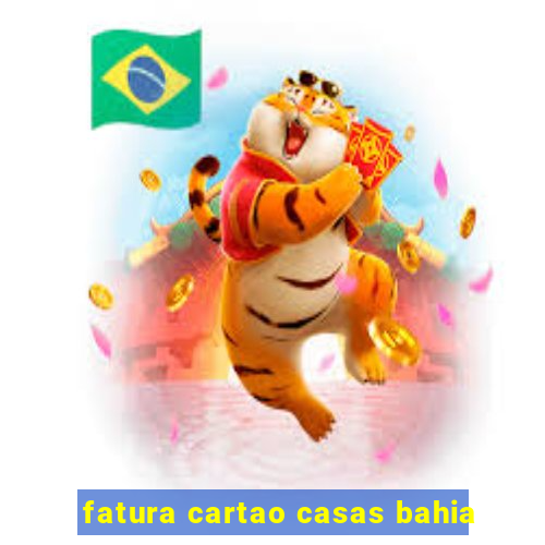 fatura cartao casas bahia