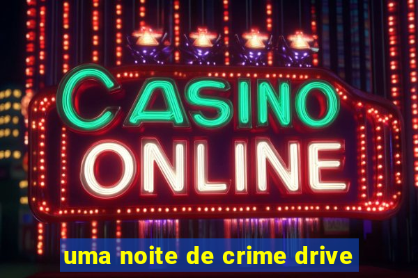 uma noite de crime drive